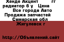 Хенде Акцент 1995-99гг радиатор б/у › Цена ­ 2 700 - Все города Авто » Продажа запчастей   . Самарская обл.,Жигулевск г.